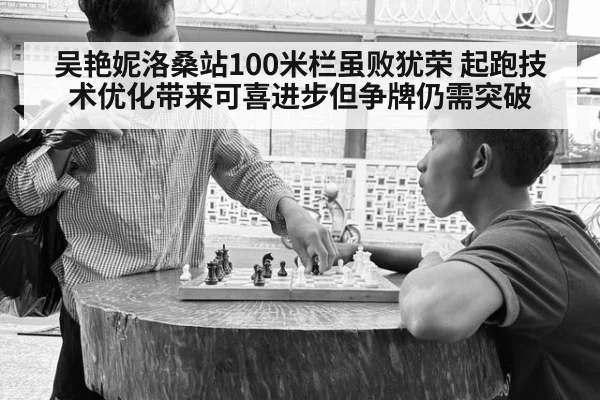 吴艳妮洛桑站100米栏虽败犹荣 起跑技术优化带来可喜进步但争牌仍需突破